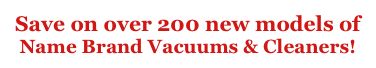 Save on over 200 new models of
Name Brand Vacuums & Cleaners!